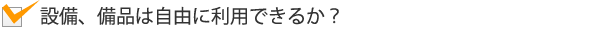 設備、備品は自由に利用できるか?
