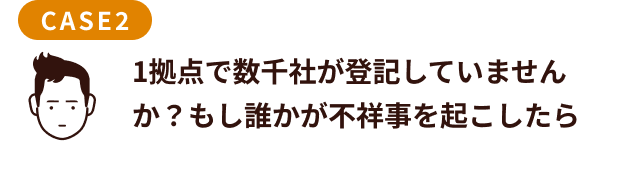 1拠点で数千社が登記していませんか？もし誰かが不祥事を起こしたら