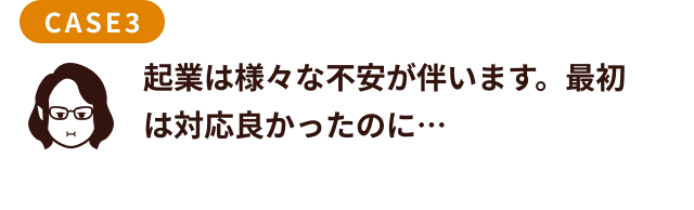 起業は様々な不安が伴います。最初は対応良かったのに…