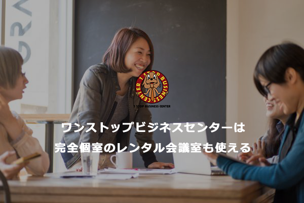 ワンストップビジネスセンターは完全個室のレンタル会議室も使える