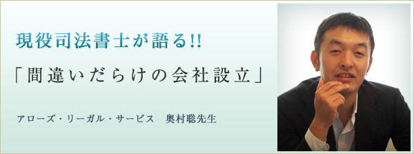 現役司法書士が語る!!「間違いだらけの会社設立」アローズ・リーガル・サービス　奥村聡先生